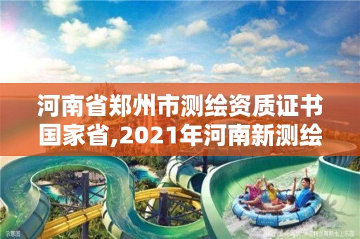 河南省鄭州市測繪資質證書國家省,2021年河南新測繪資質辦理。