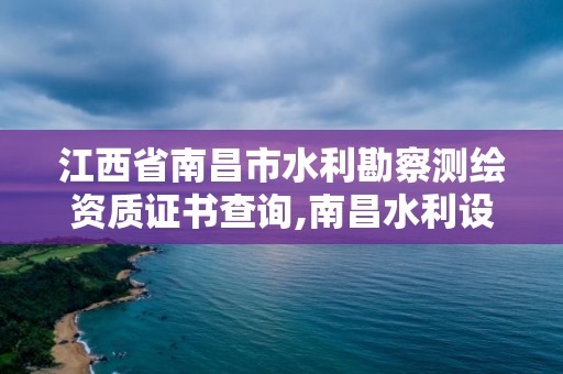 江西省南昌市水利勘察測繪資質證書查詢,南昌水利設計公司。