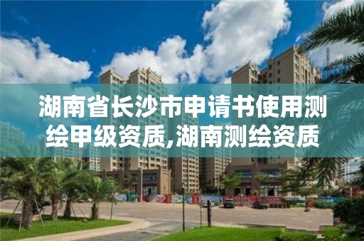 湖南省長沙市申請書使用測繪甲級資質,湖南測繪資質辦理。