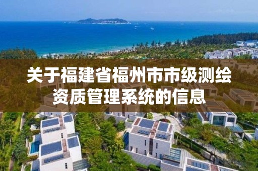 關于福建省福州市市級測繪資質管理系統的信息