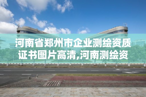 河南省鄭州市企業測繪資質證書圖片高清,河南測繪資質公示。