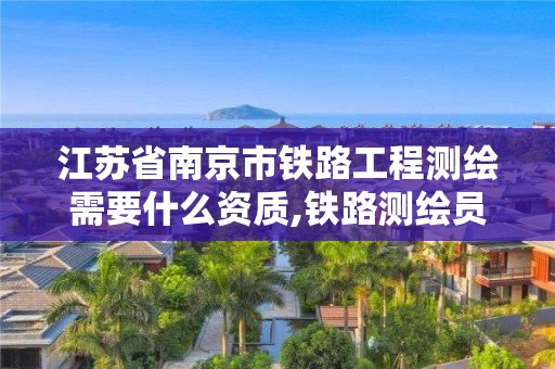 江蘇省南京市鐵路工程測(cè)繪需要什么資質(zhì),鐵路測(cè)繪員。