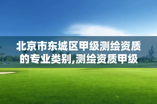 北京市東城區甲級測繪資質的專業類別,測繪資質甲級和乙級的區別。