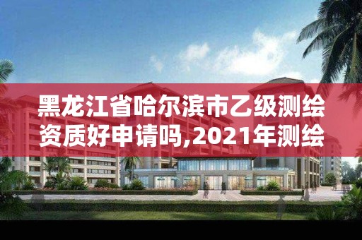 黑龍江省哈爾濱市乙級(jí)測(cè)繪資質(zhì)好申請(qǐng)嗎,2021年測(cè)繪乙級(jí)資質(zhì)申報(bào)條件。