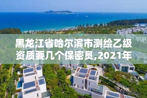 黑龍江省哈爾濱市測繪乙級資質要幾個保密員,2021年測繪乙級資質辦公申報條件。