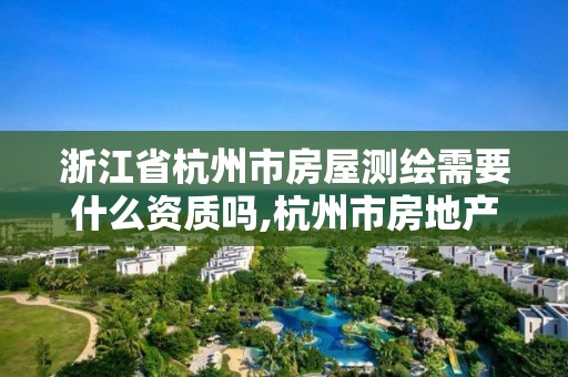 浙江省杭州市房屋測繪需要什么資質嗎,杭州市房地產測繪公司招聘。