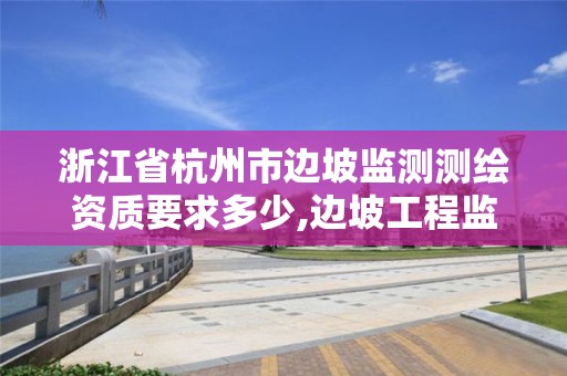 浙江省杭州市邊坡監測測繪資質要求多少,邊坡工程監測與檢測技術規范。