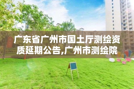 廣東省廣州市國土廳測繪資質延期公告,廣州市測繪院電話。