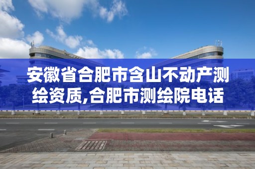 安徽省合肥市含山不動產測繪資質,合肥市測繪院電話。