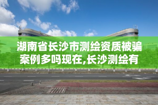 湖南省長沙市測繪資質被騙案例多嗎現在,長沙測繪有限公司聯系電話。