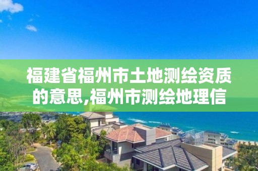 福建省福州市土地測繪資質(zhì)的意思,福州市測繪地理信息局。