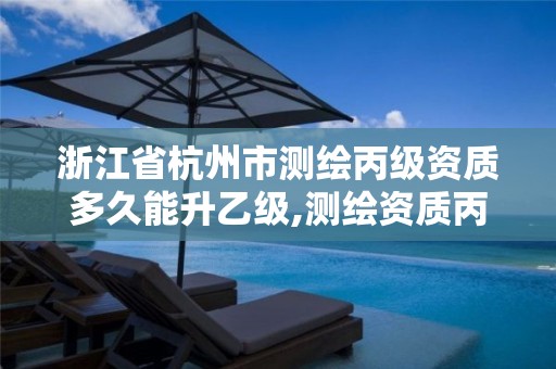 浙江省杭州市測繪丙級資質多久能升乙級,測繪資質丙級什么意思。