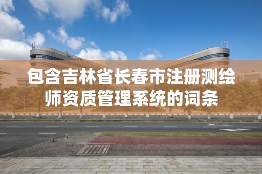 包含吉林省長春市注冊測繪師資質管理系統的詞條