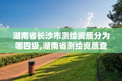 湖南省長沙市測繪資質分為哪四級,湖南省測繪資質查詢。