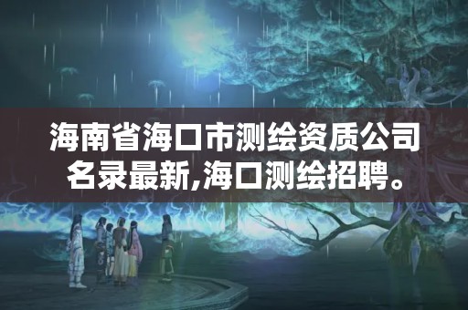 海南省海口市測繪資質公司名錄最新,海口測繪招聘。