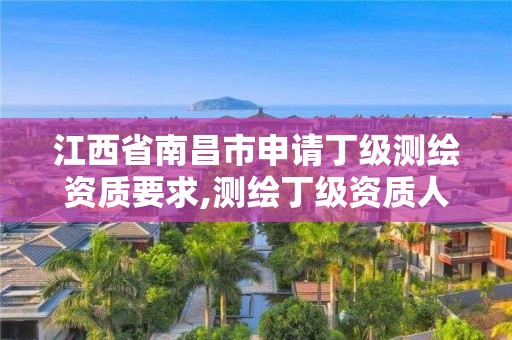 江西省南昌市申請丁級測繪資質要求,測繪丁級資質人員條件。