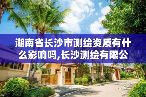 湖南省長沙市測繪資質有什么影響嗎,長沙測繪有限公司怎么樣。