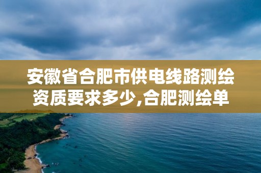 安徽省合肥市供電線路測繪資質要求多少,合肥測繪單位。