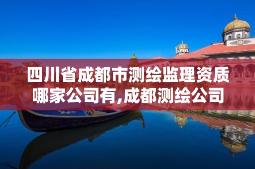 四川省成都市測繪監理資質哪家公司有,成都測繪公司招聘。