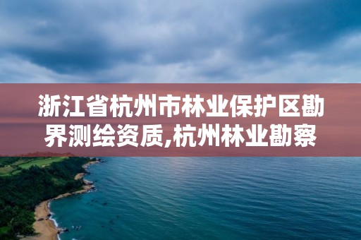 浙江省杭州市林業(yè)保護(hù)區(qū)勘界測繪資質(zhì),杭州林業(yè)勘察設(shè)計院。