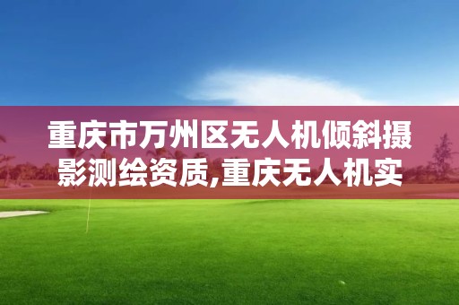 重慶市萬州區無人機傾斜攝影測繪資質,重慶無人機實訓基地。