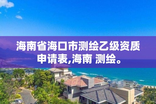 海南省海口市測繪乙級資質(zhì)申請表,海南 測繪。