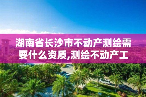 湖南省長沙市不動產(chǎn)測繪需要什么資質(zhì),測繪不動產(chǎn)工作流程。