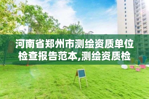 河南省鄭州市測繪資質單位檢查報告范本,測繪資質檢查都檢查啥。