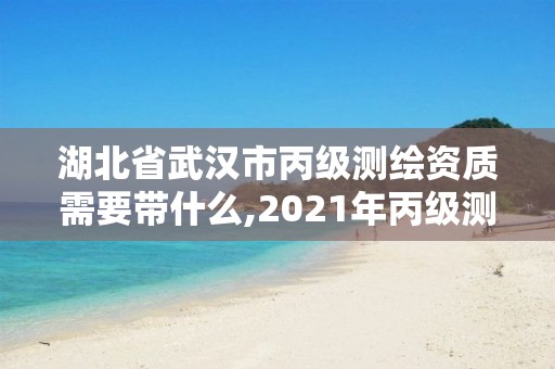 湖北省武漢市丙級測繪資質需要帶什么,2021年丙級測繪資質申請需要什么條件。