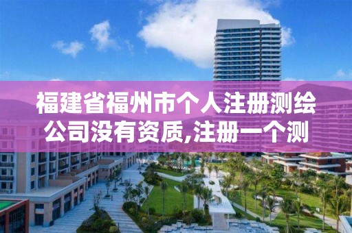 福建省福州市個人注冊測繪公司沒有資質,注冊一個測繪公司。