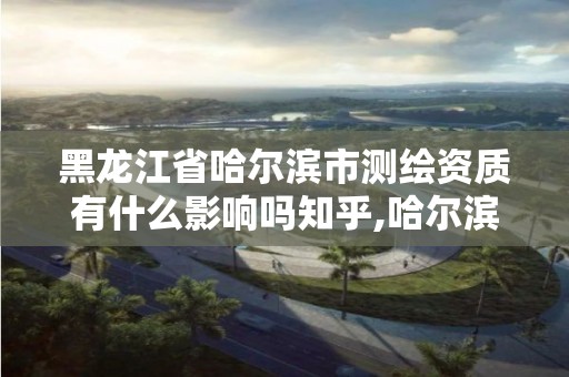 黑龍江省哈爾濱市測繪資質有什么影響嗎知乎,哈爾濱測繪招聘。