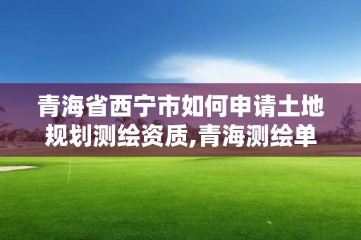 青海省西寧市如何申請土地規(guī)劃測繪資質(zhì),青海測繪單位。