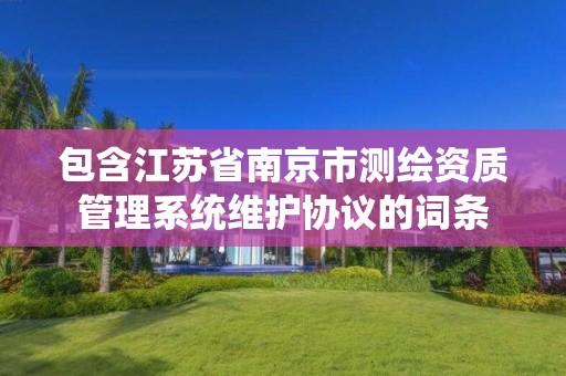 包含江蘇省南京市測繪資質管理系統維護協議的詞條