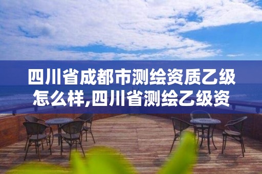 四川省成都市測繪資質乙級怎么樣,四川省測繪乙級資質條件。