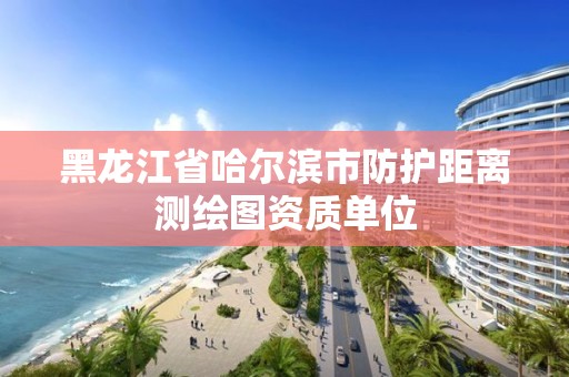 黑龍江省哈爾濱市防護距離測繪圖資質單位