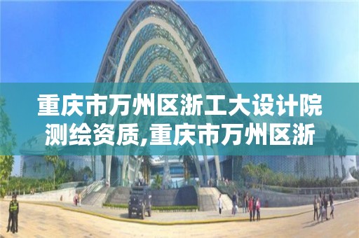 重慶市萬州區浙工大設計院測繪資質,重慶市萬州區浙工大設計院測繪資質公示。