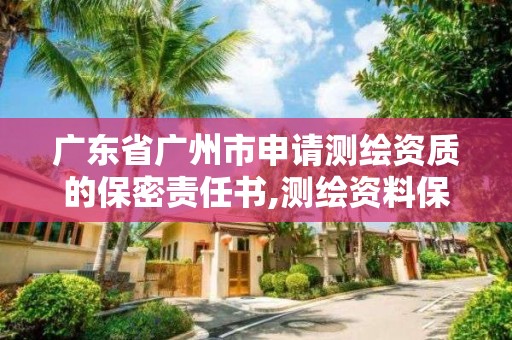 廣東省廣州市申請測繪資質(zhì)的保密責任書,測繪資料保密等級。