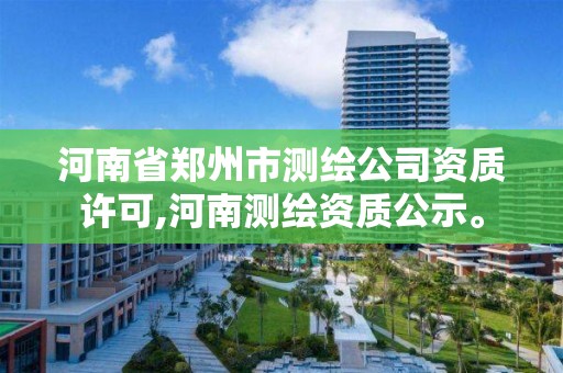 河南省鄭州市測繪公司資質許可,河南測繪資質公示。