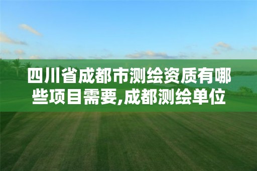 四川省成都市測繪資質有哪些項目需要,成都測繪單位集中在哪些地方。