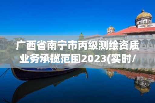 廣西省南寧市丙級(jí)測(cè)繪資質(zhì)業(yè)務(wù)承攬范圍2023(實(shí)時(shí)/更新中)