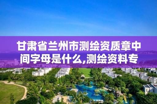 甘肅省蘭州市測繪資質章中間字母是什么,測繪資料專用章尺寸。