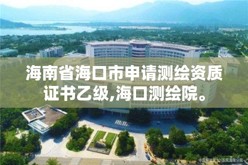 海南省海口市申請測繪資質證書乙級,海口測繪院。