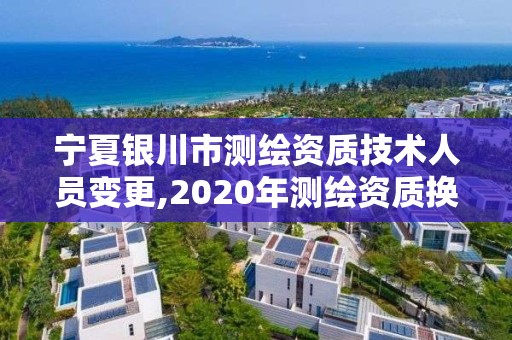 寧夏銀川市測繪資質(zhì)技術(shù)人員變更,2020年測繪資質(zhì)換證。