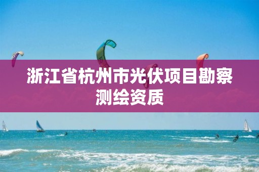 浙江省杭州市光伏項目勘察測繪資質