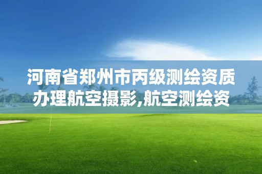 河南省鄭州市丙級測繪資質辦理航空攝影,航空測繪資質查詢。