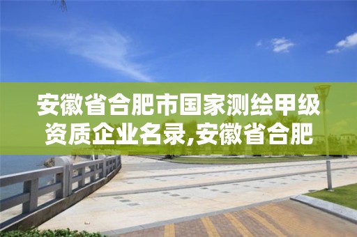 安徽省合肥市國家測繪甲級資質企業名錄,安徽省合肥市國家測繪甲級資質企業名錄表。