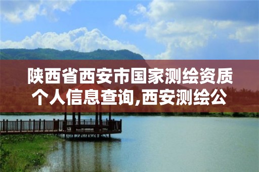 陜西省西安市國家測繪資質個人信息查詢,西安測繪公司資質。