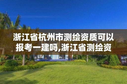 浙江省杭州市測繪資質可以報考一建嗎,浙江省測繪資質申請需要什么條件。