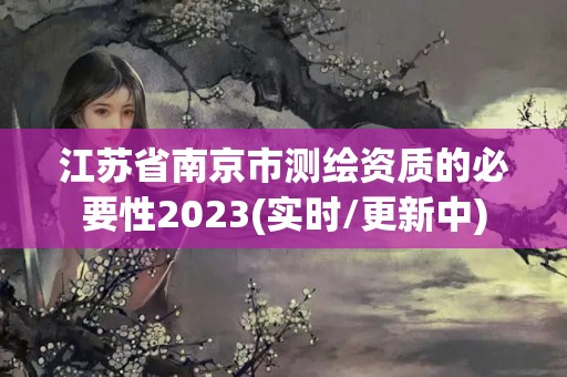 江蘇省南京市測(cè)繪資質(zhì)的必要性2023(實(shí)時(shí)/更新中)