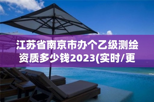 江蘇省南京市辦個乙級測繪資質多少錢2023(實時/更新中)